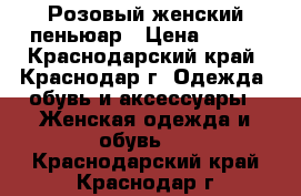 Розовый женский пеньюар › Цена ­ 600 - Краснодарский край, Краснодар г. Одежда, обувь и аксессуары » Женская одежда и обувь   . Краснодарский край,Краснодар г.